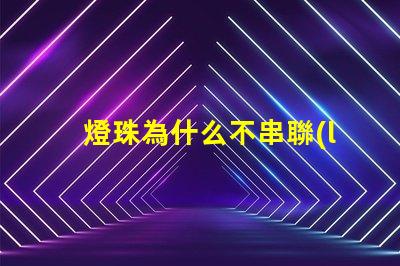 燈珠為什么不串聯(lián) led燈珠為什么都是串聯(lián)
